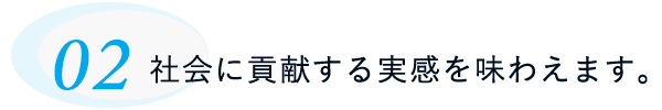 社会に貢献する実感を味わえます。